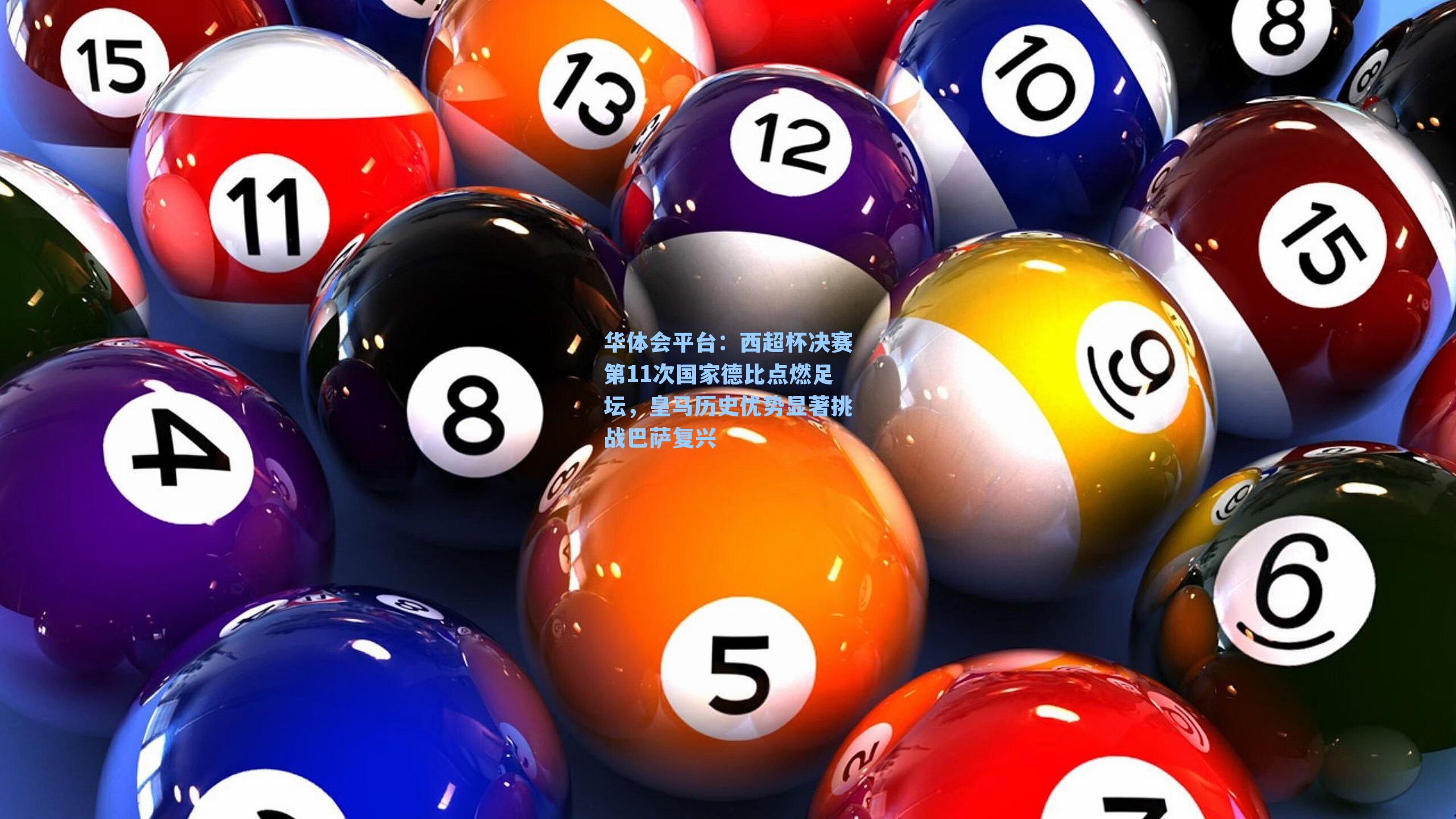 华体会平台：西超杯决赛第11次国家德比点燃足坛，皇马历史优势显著挑战巴萨复兴