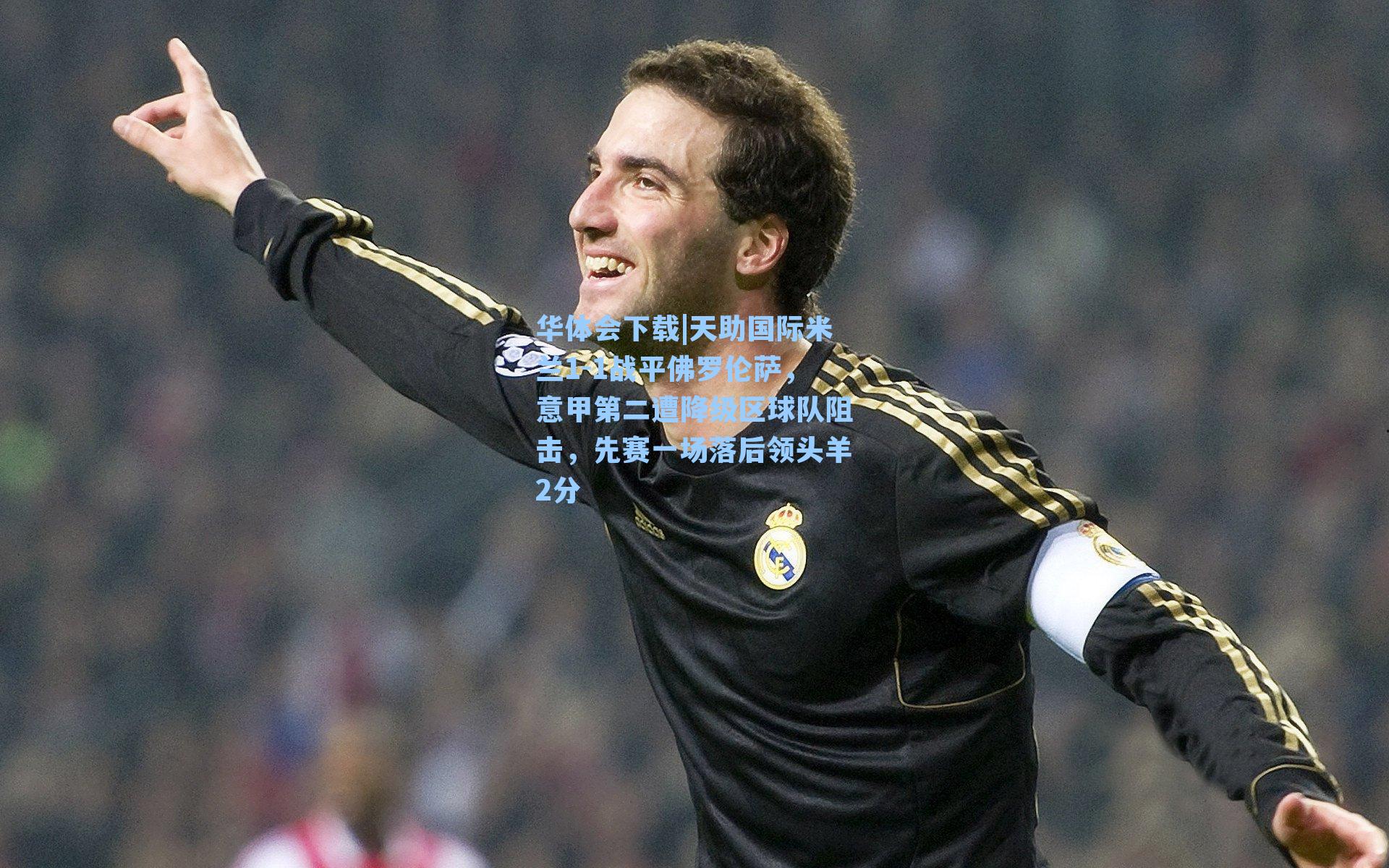 华体会下载|天助国际米兰1-1战平佛罗伦萨，意甲第二遭降级区球队阻击，先赛一场落后领头羊2分