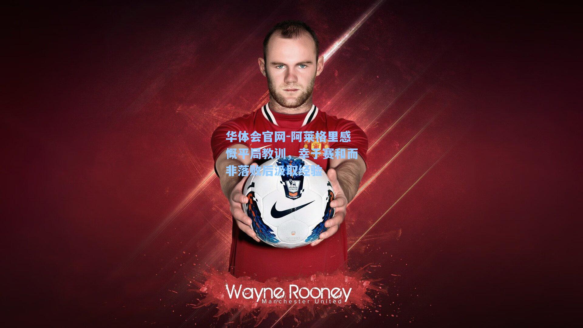 阿莱格里感慨平局教训,幸于赛和而非落败后汲取经验