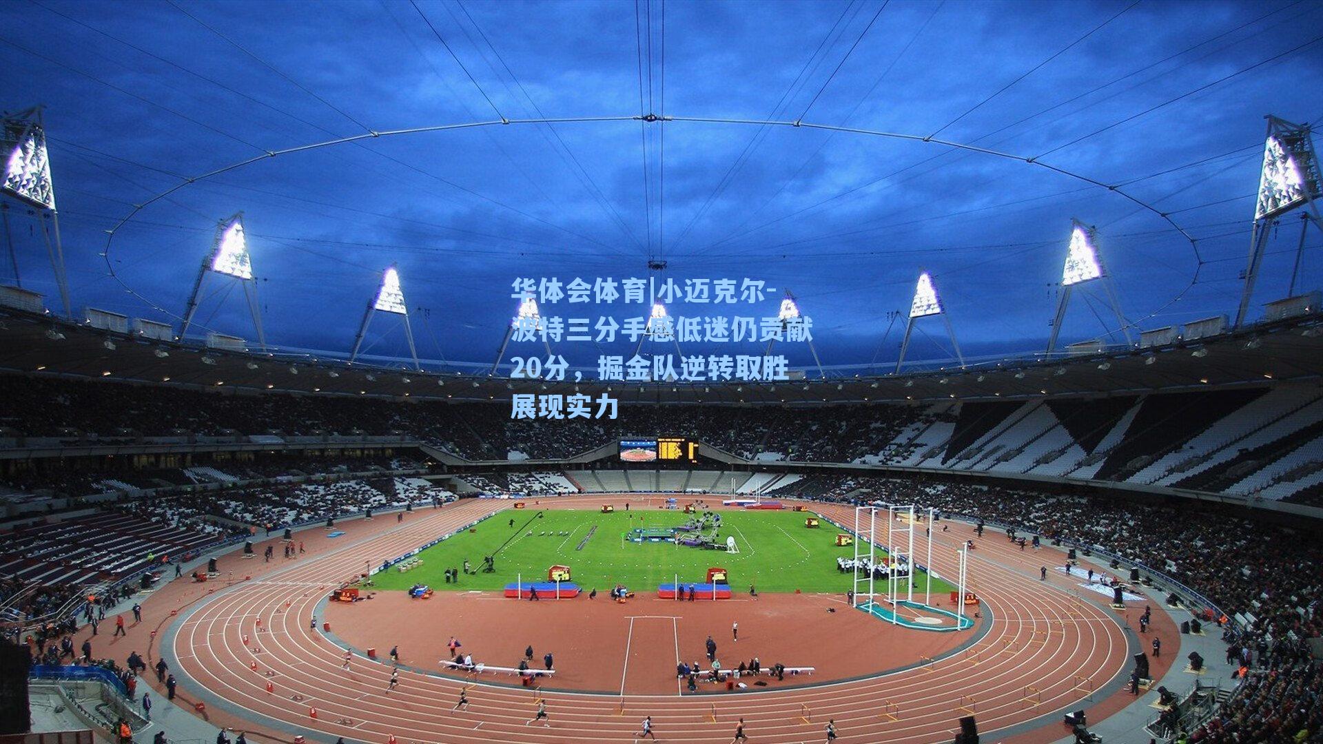 华体会体育|小迈克尔-波特三分手感低迷仍贡献20分，掘金队逆转取胜展现实力