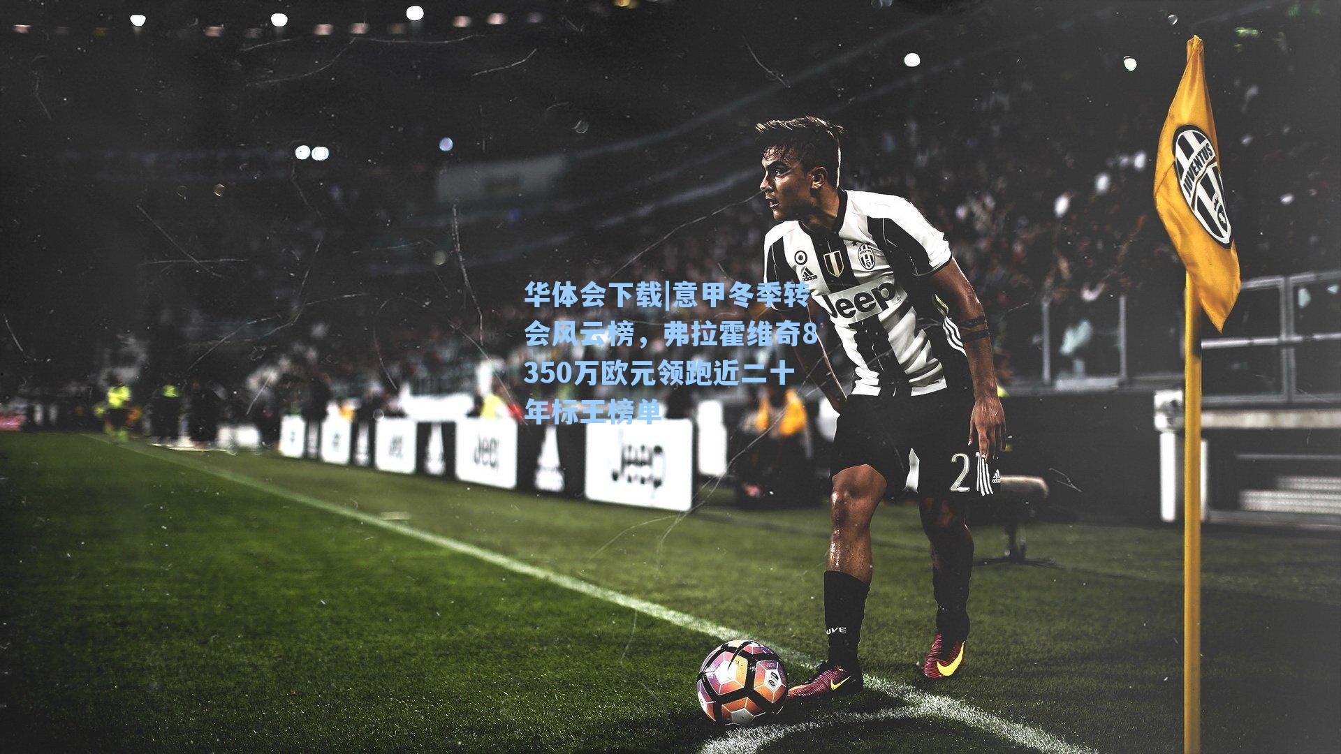 华体会下载|意甲冬季转会风云榜，弗拉霍维奇8350万欧元领跑近二十年标王榜单