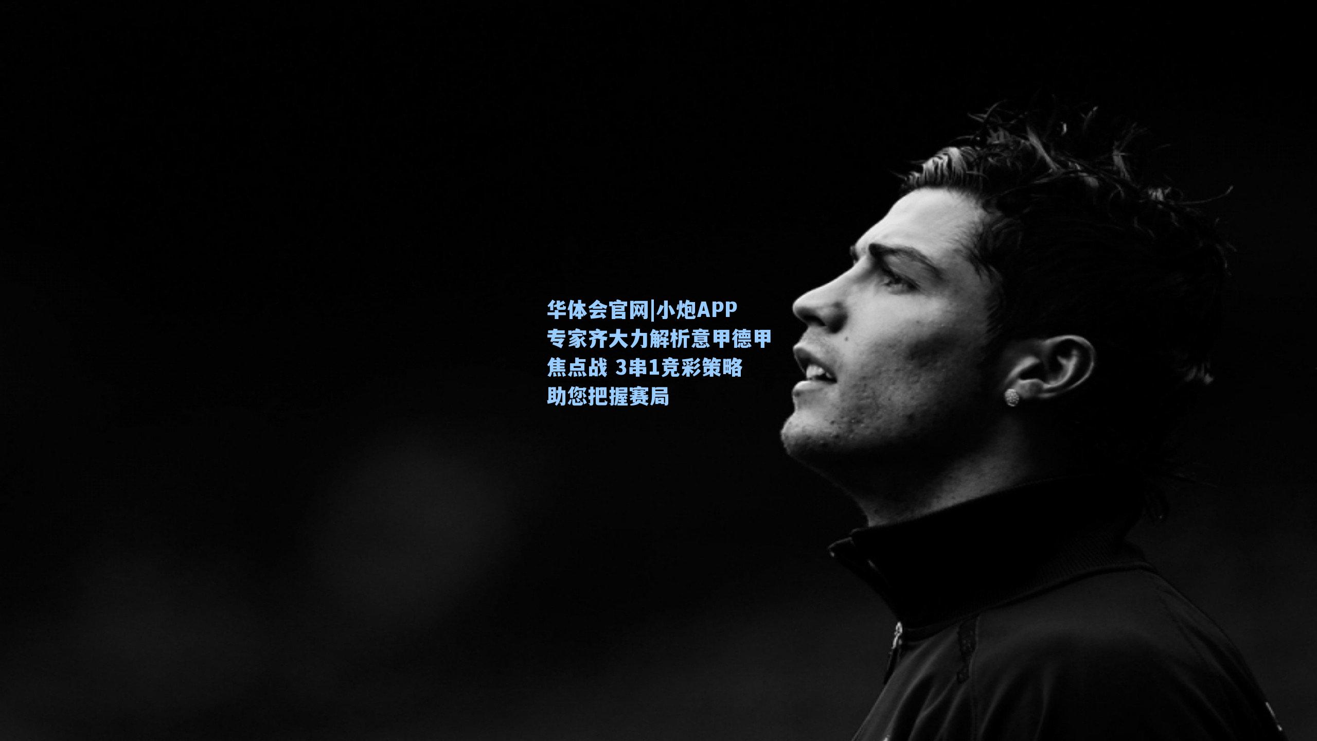 小炮APP专家齐大力解析意甲德甲焦点战 3串1竞彩策略助您把握赛局