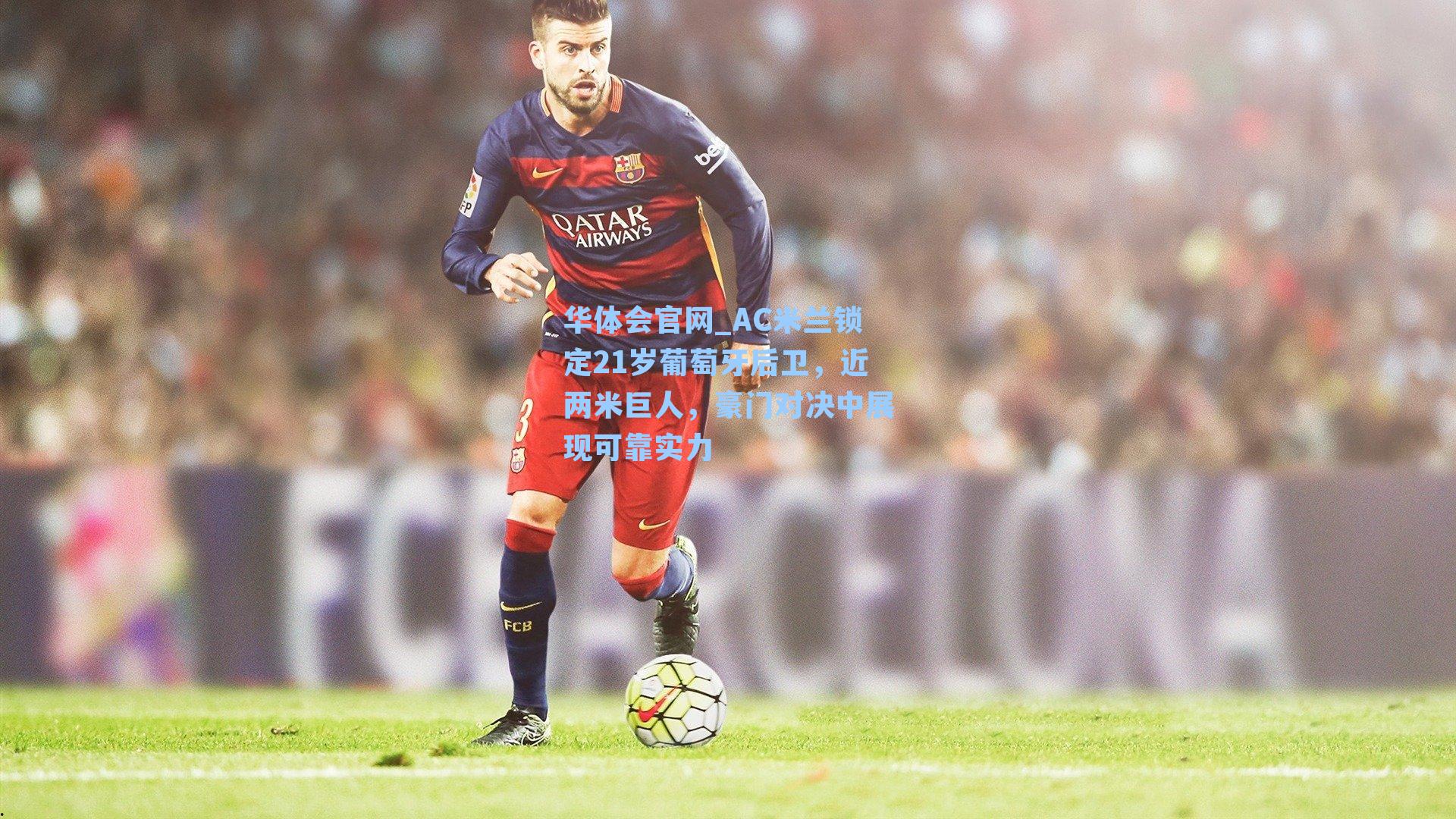 AC米兰锁定21岁葡萄牙后卫，近两米巨人，豪门对决中展现可靠实力