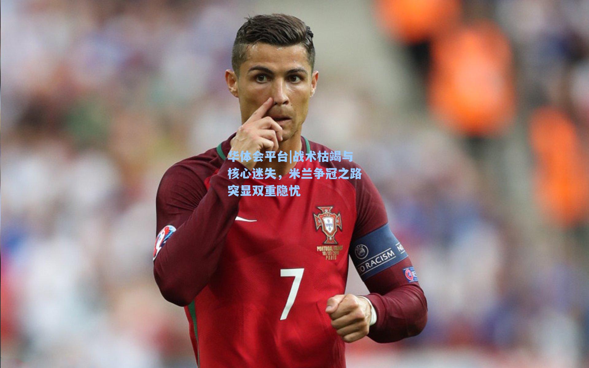 战术枯竭与核心迷失,米兰争冠之路突显双重隐忧