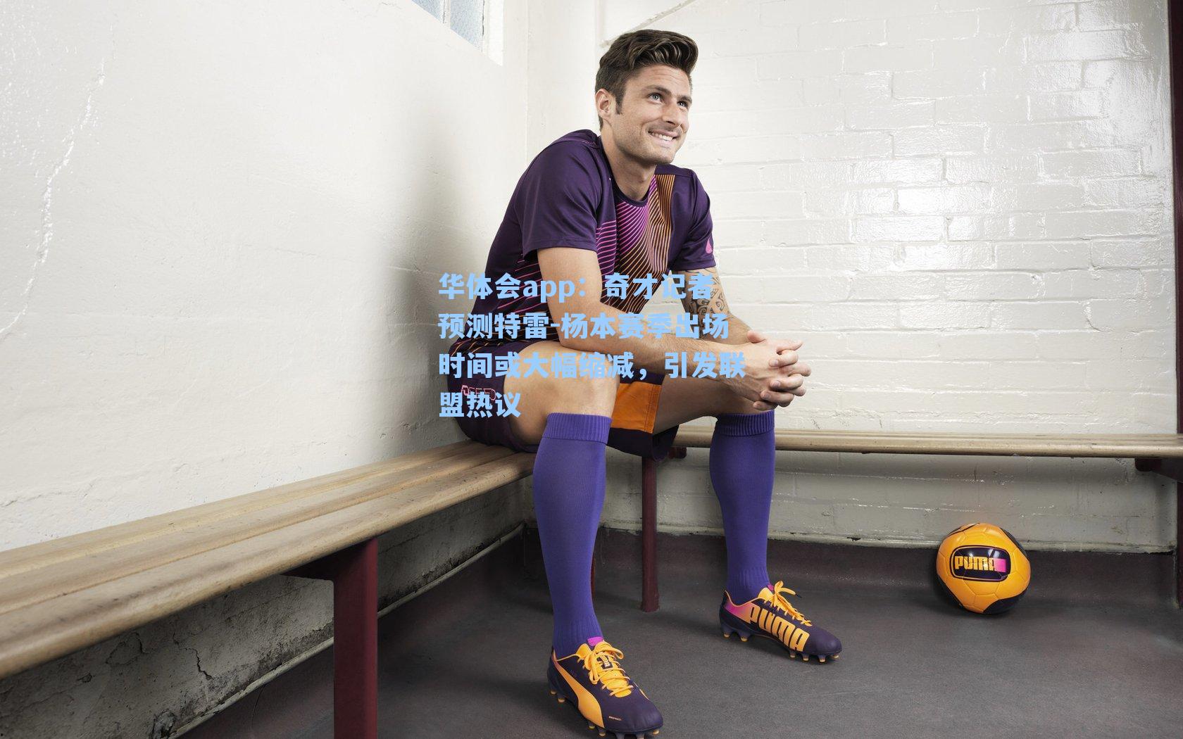 华体会app：奇才记者预测特雷-杨本赛季出场时间或大幅缩减，引发联盟热议