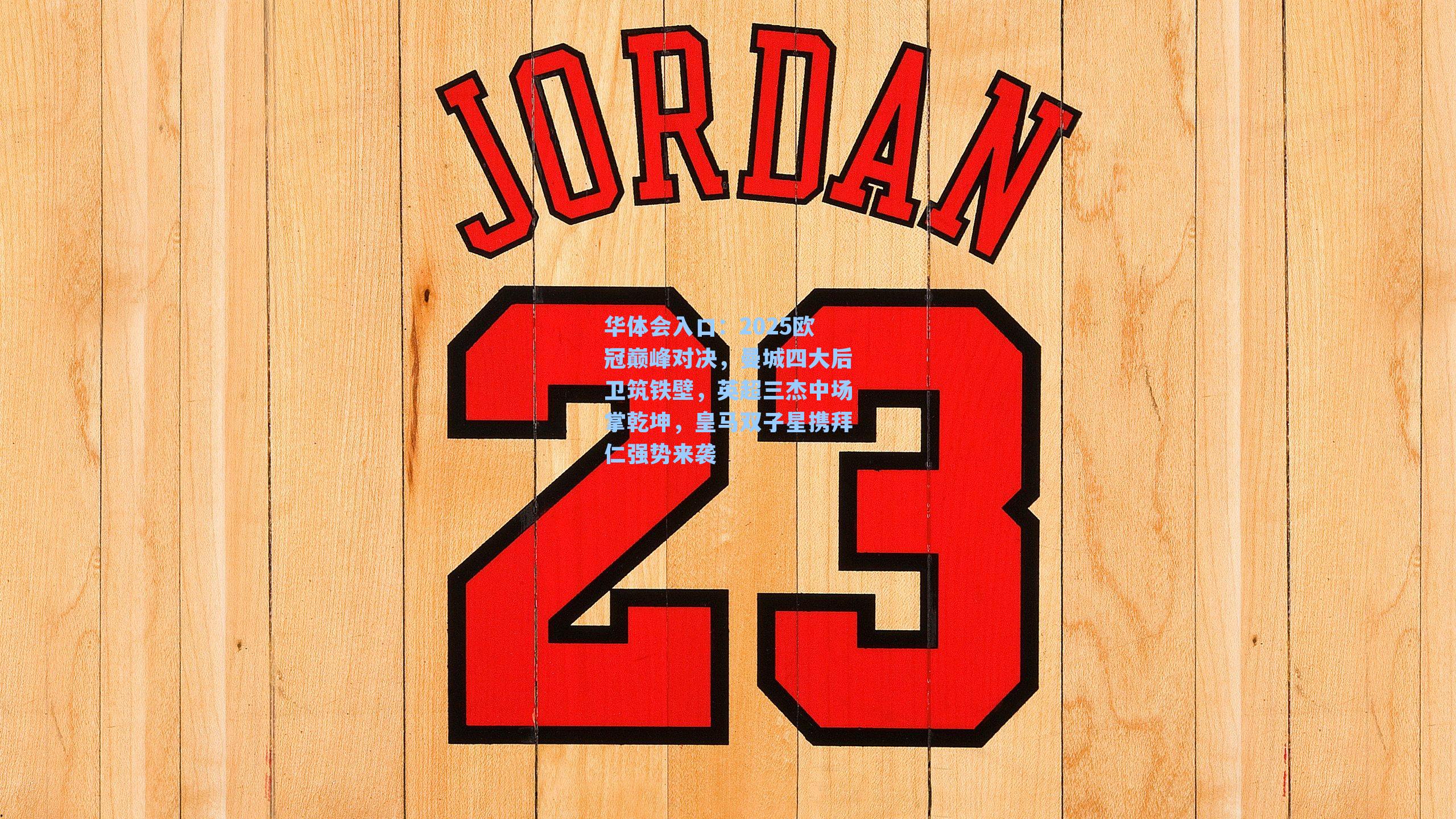 华体会入口：2025欧冠巅峰对决，曼城四大后卫筑铁壁，英超三杰中场掌乾坤，皇马双子星携拜仁强势来袭