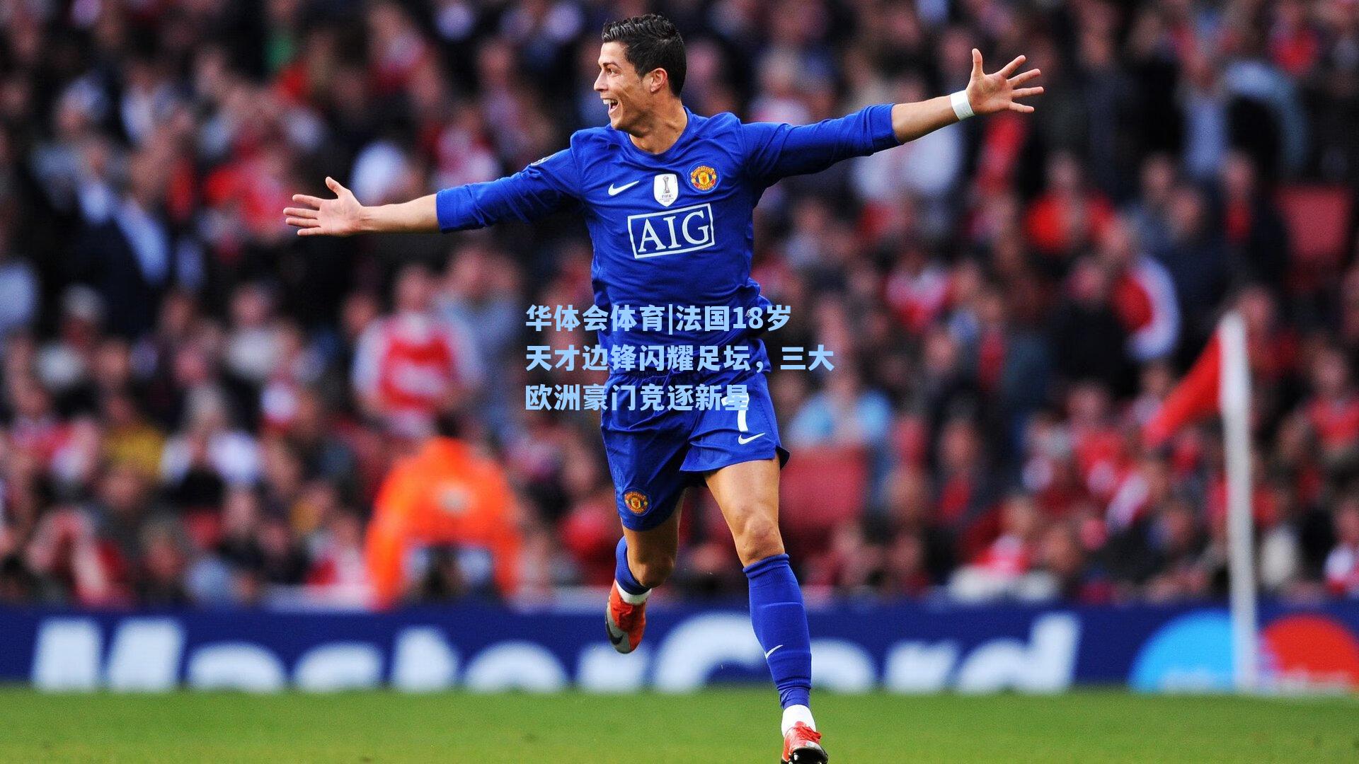 华体会体育|法国18岁天才边锋闪耀足坛，三大欧洲豪门竞逐新星