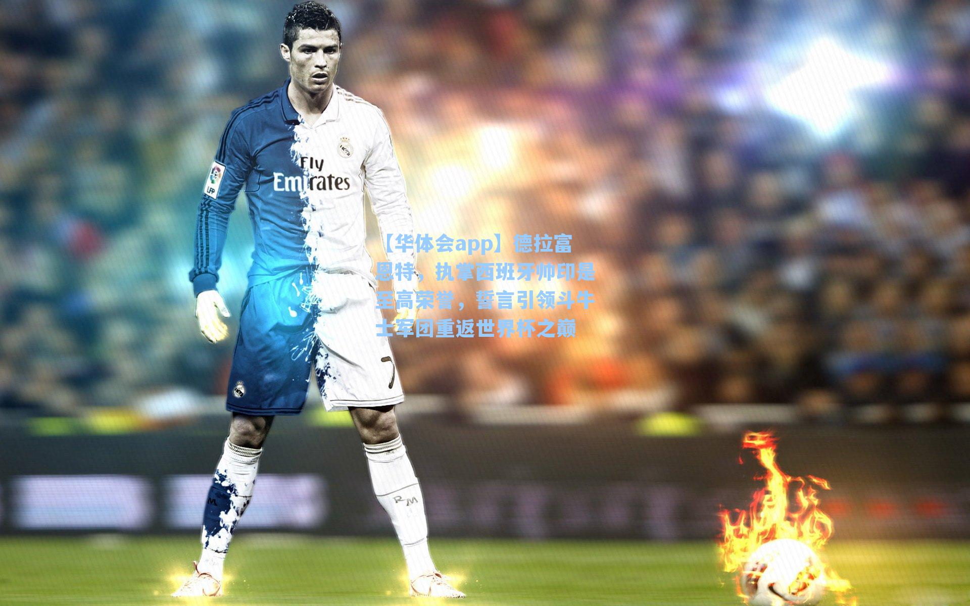 德拉富恩特,执掌西班牙帅印是至高荣誉,誓言引领斗牛士军团重返世界杯之巅