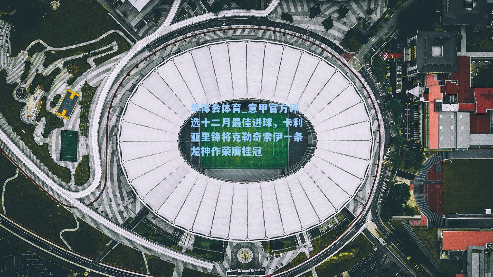 华体会体育_意甲官方评选十二月最佳进球，卡利亚里锋将克勒奇索伊一条龙神作荣膺桂冠