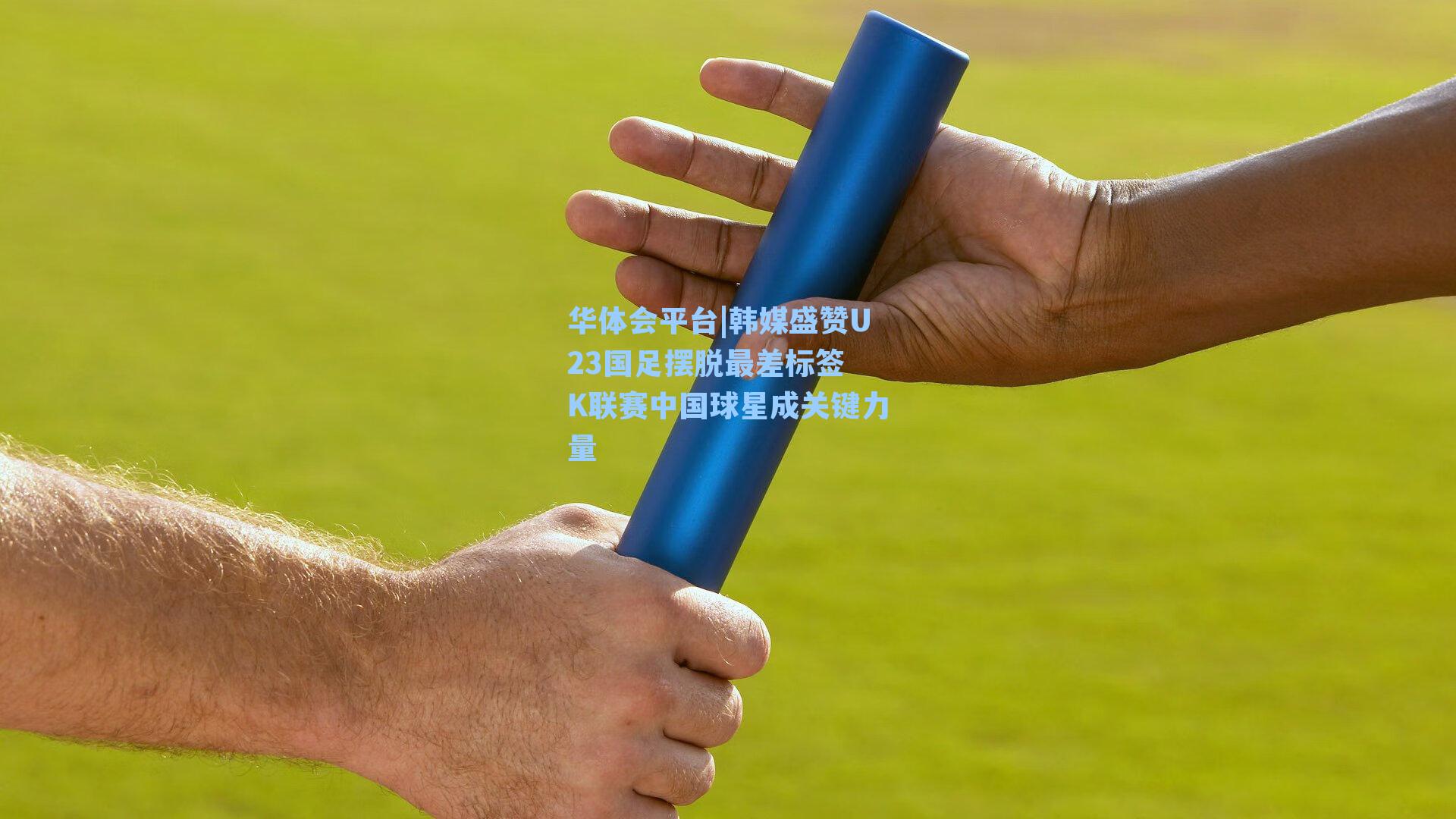 华体会平台|韩媒盛赞U23国足摆脱最差标签 K联赛中国球星成关键力量