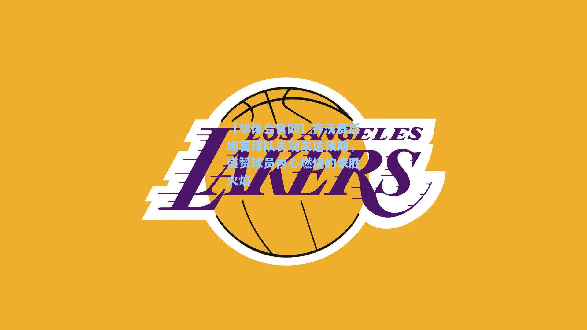 齐沃赛后坦言球队表现未达预期，盛赞球员内心燃烧的求胜火焰