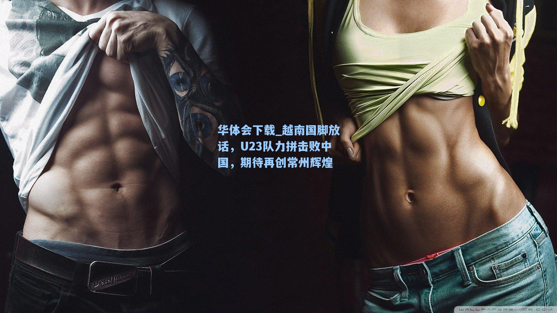 越南国脚放话，U23队力拼击败中国，期待再创常州辉煌