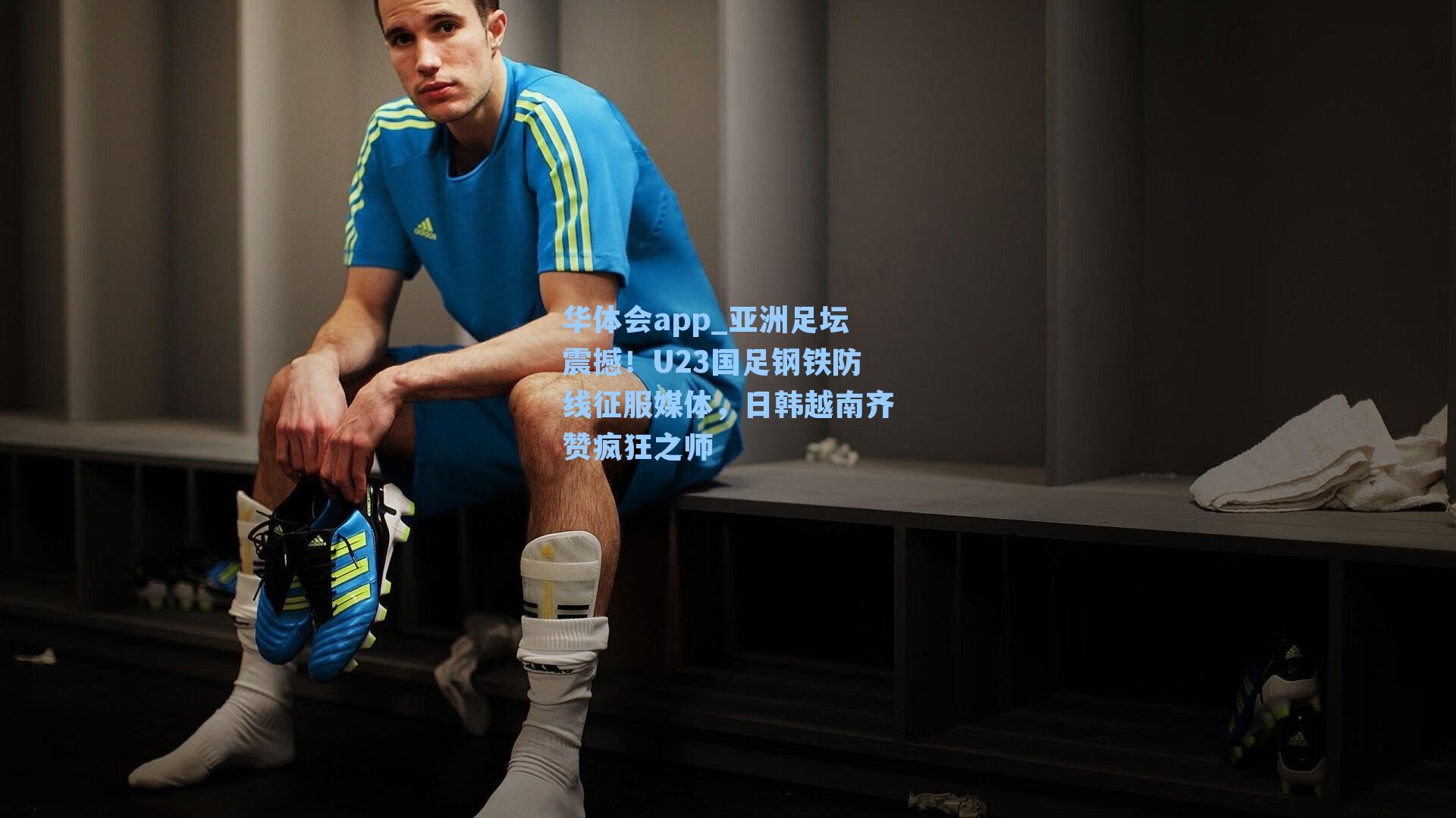 华体会app_亚洲足坛震撼！U23国足钢铁防线征服媒体，日韩越南齐赞疯狂之师